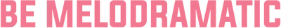 Be Melodramatic